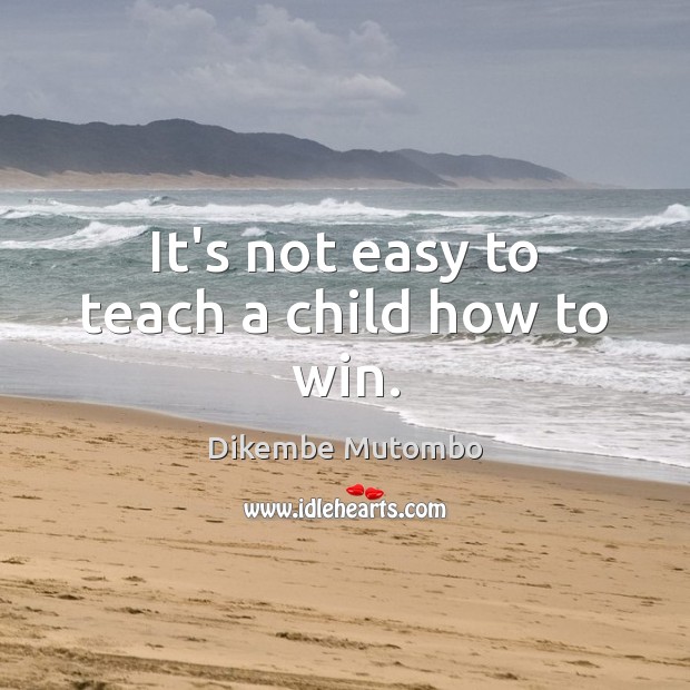 It’s not easy to teach a child how to win. Dikembe Mutombo Picture Quote