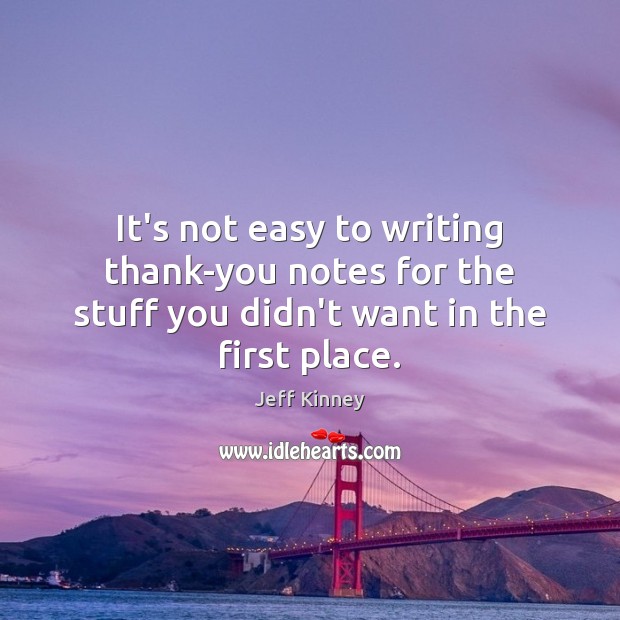 It’s not easy to writing thank-you notes for the stuff you didn’t want in the first place. Jeff Kinney Picture Quote