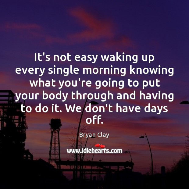 It’s not easy waking up every single morning knowing what you’re going Bryan Clay Picture Quote