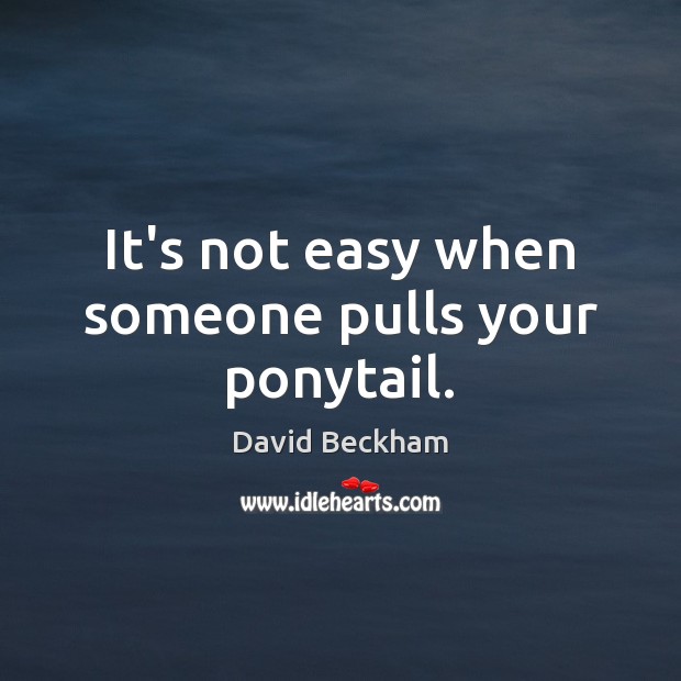 It’s not easy when someone pulls your ponytail. David Beckham Picture Quote