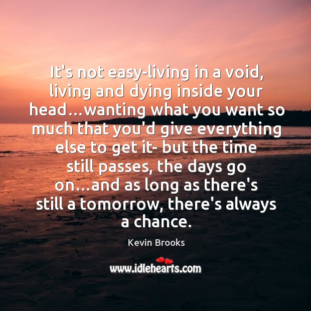 It’s not easy-living in a void, living and dying inside your head… Kevin Brooks Picture Quote