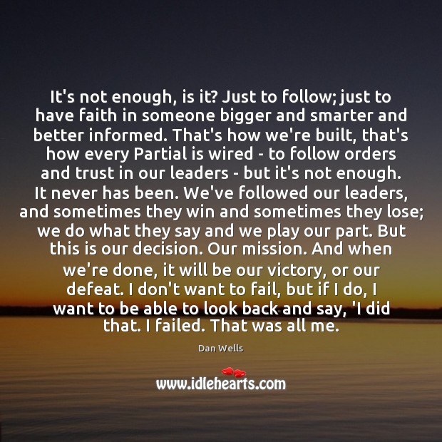 It’s not enough, is it? Just to follow; just to have faith Dan Wells Picture Quote