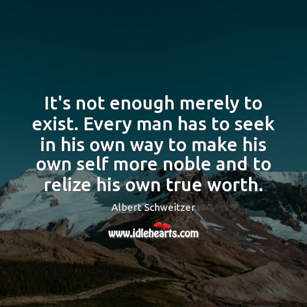 It’s not enough merely to exist. Every man has to seek in Albert Schweitzer Picture Quote
