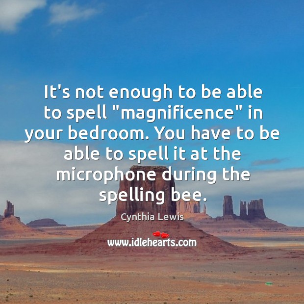 It’s not enough to be able to spell “magnificence” in your bedroom. Cynthia Lewis Picture Quote