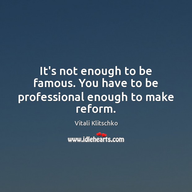 It’s not enough to be famous. You have to be professional enough to make reform. Vitali Klitschko Picture Quote