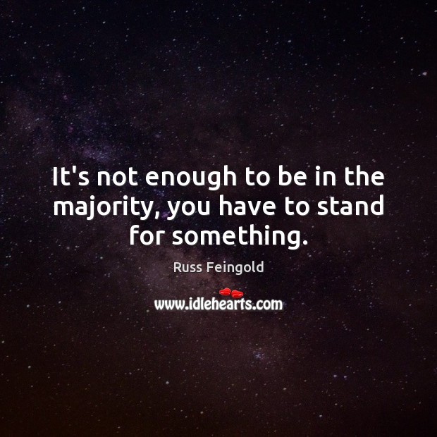 It’s not enough to be in the majority, you have to stand for something. Russ Feingold Picture Quote