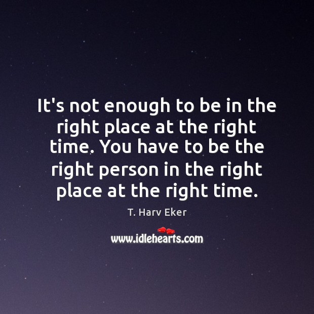 It’s not enough to be in the right place at the right T. Harv Eker Picture Quote
