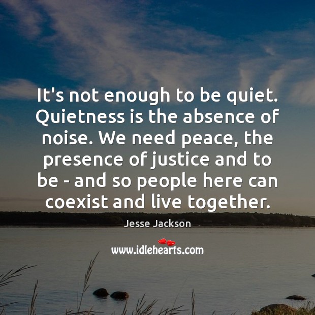 It’s not enough to be quiet. Quietness is the absence of noise. Jesse Jackson Picture Quote