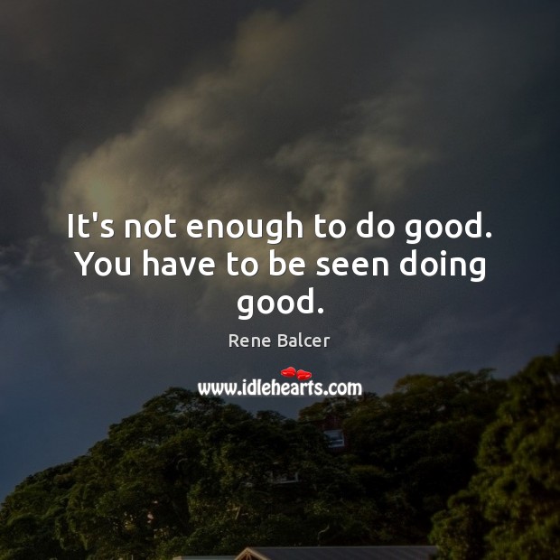 It’s not enough to do good. You have to be seen doing good. Good Quotes Image