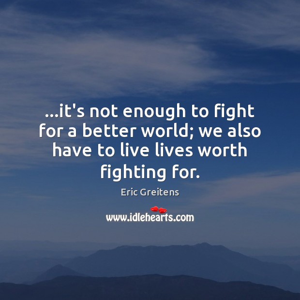 …it’s not enough to fight for a better world; we also have Eric Greitens Picture Quote