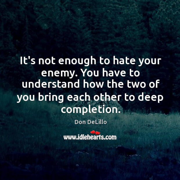 It’s not enough to hate your enemy. You have to understand how Don DeLillo Picture Quote