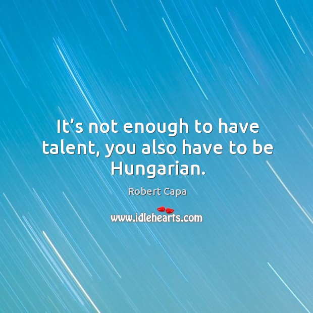 It’s not enough to have talent, you also have to be hungarian. Robert Capa Picture Quote