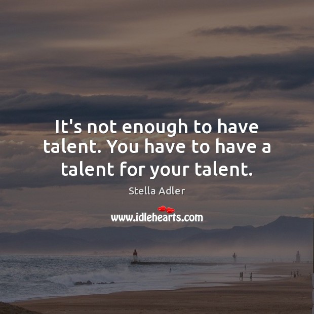 It’s not enough to have talent. You have to have a talent for your talent. Image