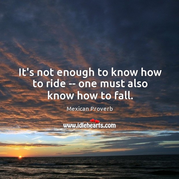 It’s not enough to know how to ride — one must also know how to fall. Mexican Proverbs Image