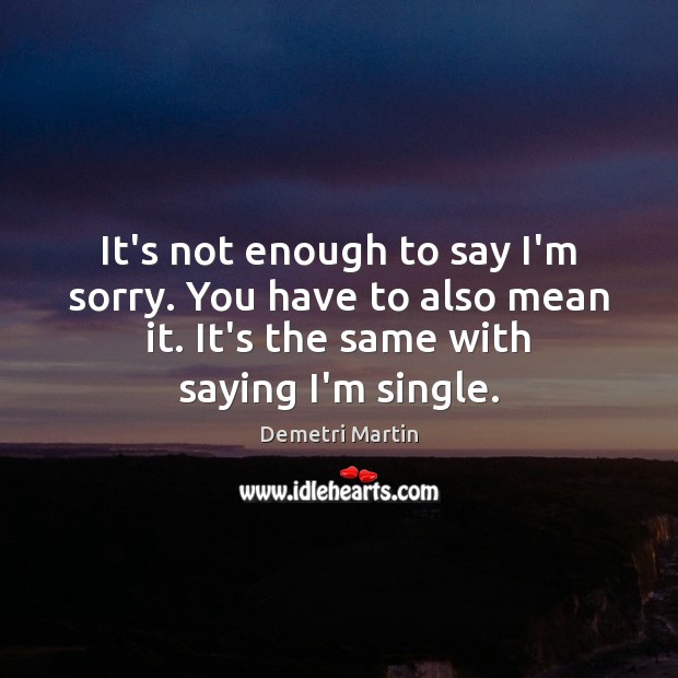 It’s not enough to say I’m sorry. You have to also mean Demetri Martin Picture Quote