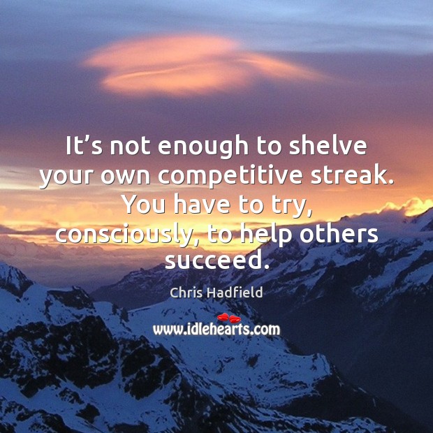 It’s not enough to shelve your own competitive streak. You have Chris Hadfield Picture Quote