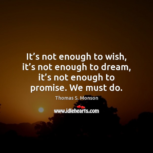 It’s not enough to wish, it’s not enough to dream, Thomas S. Monson Picture Quote