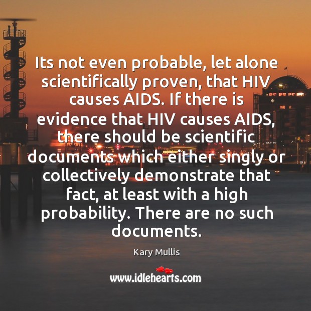 Its not even probable, let alone scientifically proven, that HIV causes AIDS. Kary Mullis Picture Quote