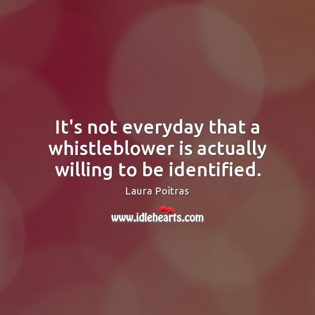 It’s not everyday that a whistleblower is actually willing to be identified. Laura Poitras Picture Quote