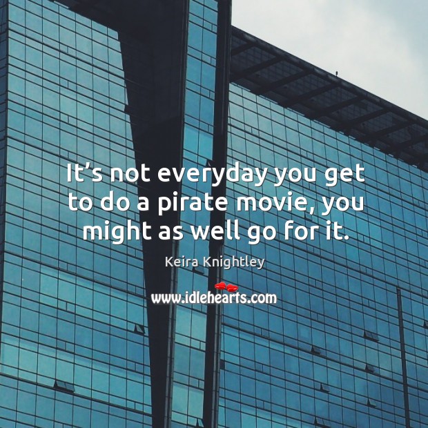 It’s not everyday you get to do a pirate movie, you might as well go for it. Keira Knightley Picture Quote