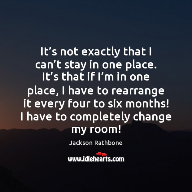 It’s not exactly that I can’t stay in one place. Jackson Rathbone Picture Quote