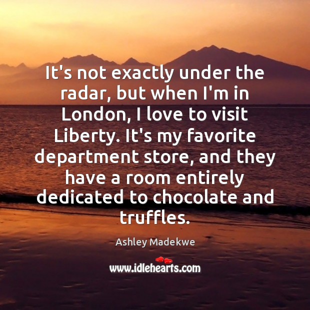 It’s not exactly under the radar, but when I’m in London, I Ashley Madekwe Picture Quote