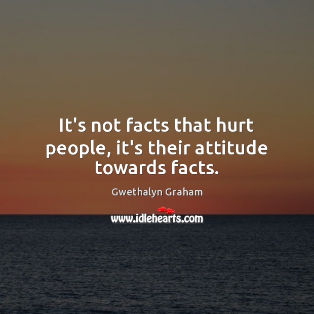 It’s not facts that hurt people, it’s their attitude towards facts. Attitude Quotes Image