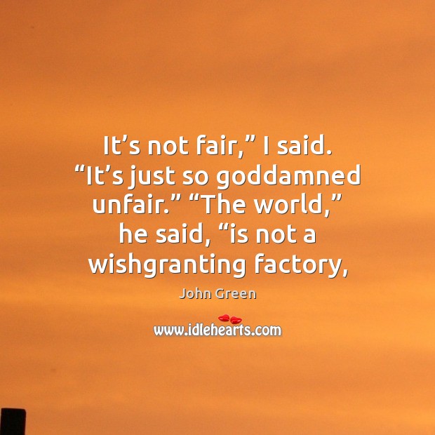 It’s not fair,” I said. “It’s just so Goddamned unfair.” “ 