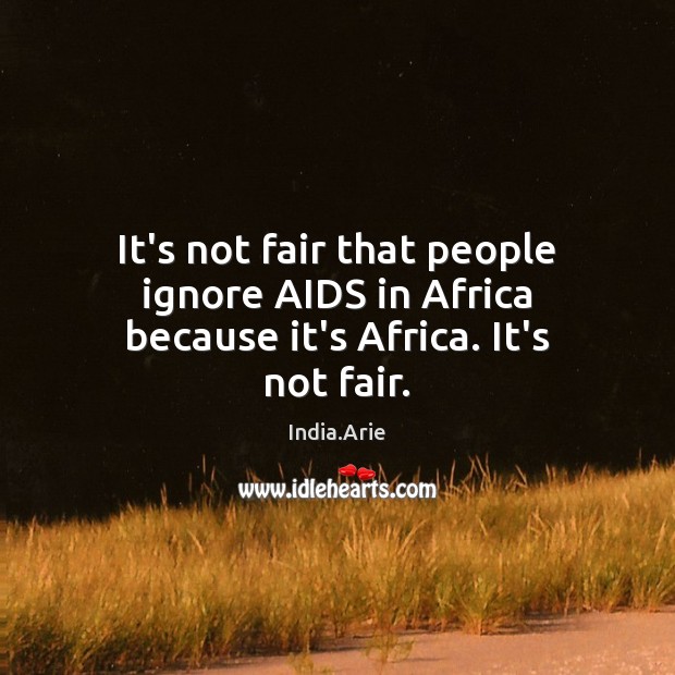 It’s not fair that people ignore AIDS in Africa because it’s Africa. It’s not fair. India.Arie Picture Quote