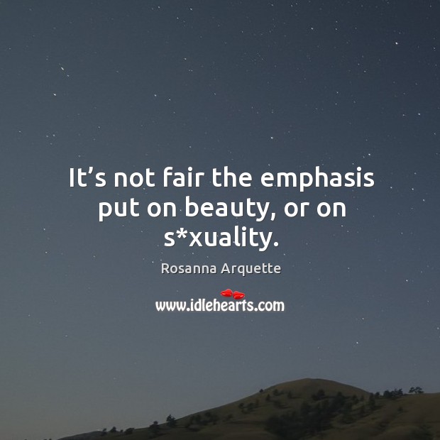 It’s not fair the emphasis put on beauty, or on s*xuality. Image