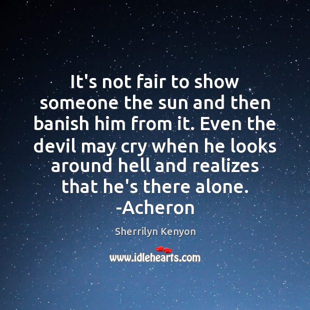 It’s not fair to show someone the sun and then banish him Sherrilyn Kenyon Picture Quote