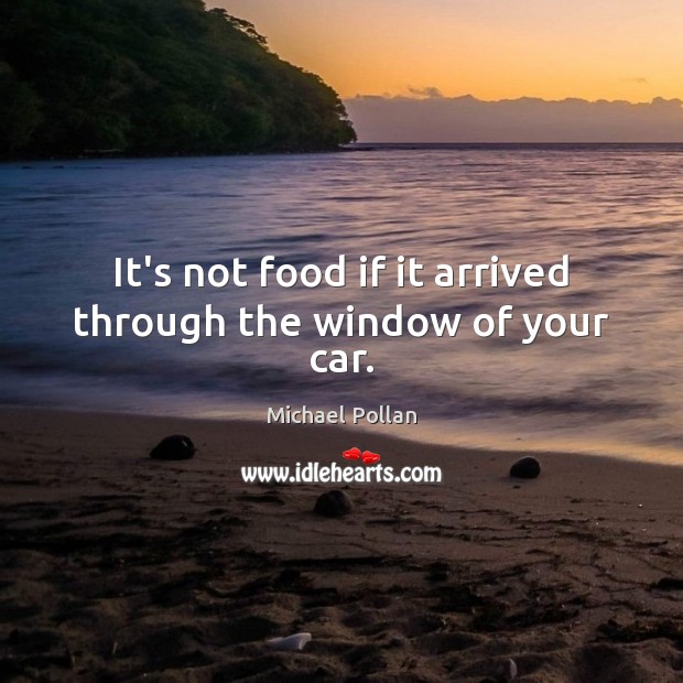 It’s not food if it arrived through the window of your car. Michael Pollan Picture Quote