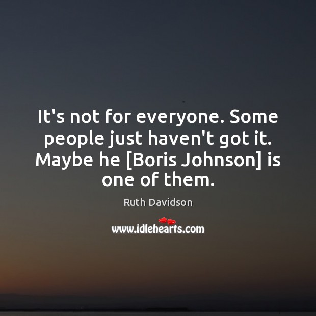It’s not for everyone. Some people just haven’t got it. Maybe he [ Ruth Davidson Picture Quote