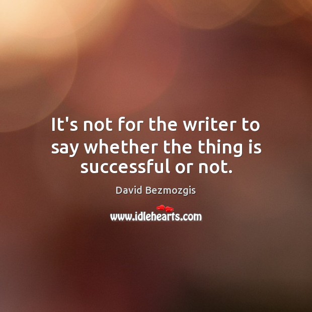 It’s not for the writer to say whether the thing is successful or not. David Bezmozgis Picture Quote