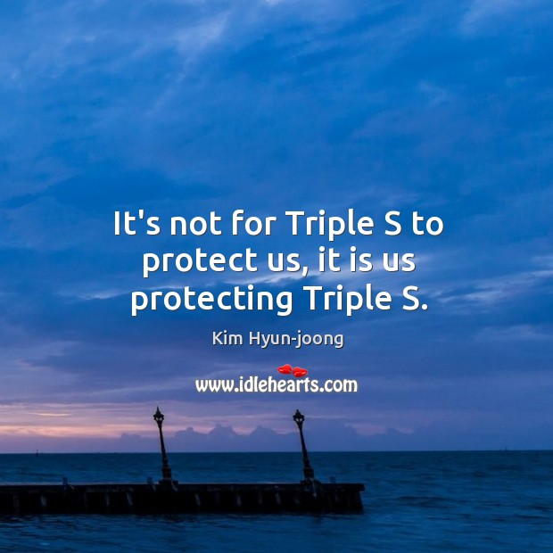 It’s not for Triple S to protect us, it is us protecting Triple S. Kim Hyun-joong Picture Quote
