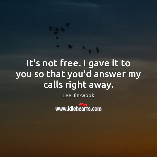 It’s not free. I gave it to you so that you’d answer my calls right away. Lee Jin-wook Picture Quote