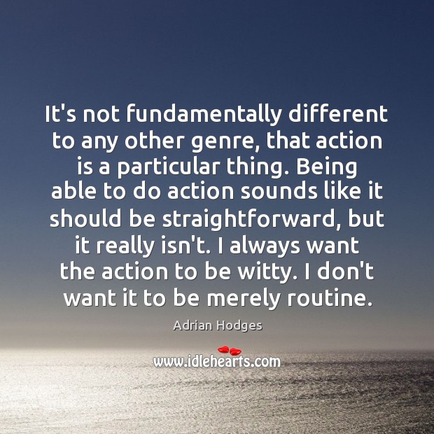 It’s not fundamentally different to any other genre, that action is a Image