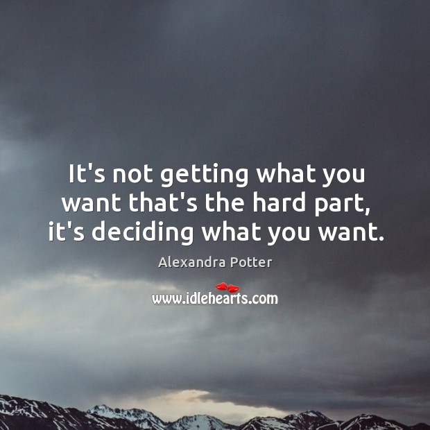 It’s not getting what you want that’s the hard part, it’s deciding what you want. Image
