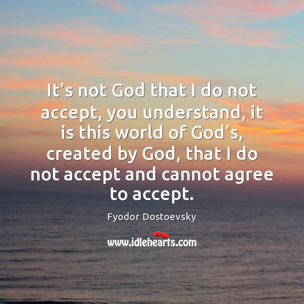 It’s not God that I do not accept, you understand, it Fyodor Dostoevsky Picture Quote