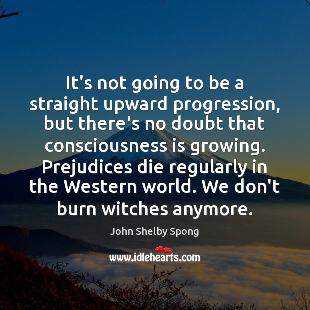 It’s not going to be a straight upward progression, but there’s no John Shelby Spong Picture Quote