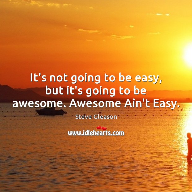 It’s not going to be easy, but it’s going to be awesome. Awesome Ain’t Easy. Steve Gleason Picture Quote