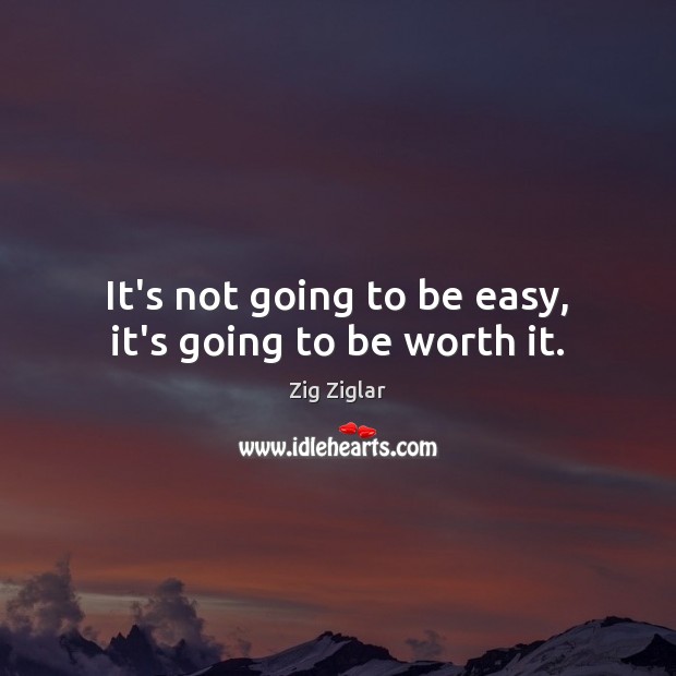 It’s not going to be easy, it’s going to be worth it. Image