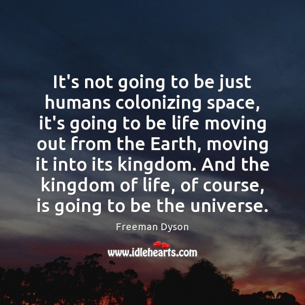 It’s not going to be just humans colonizing space, it’s going to Freeman Dyson Picture Quote