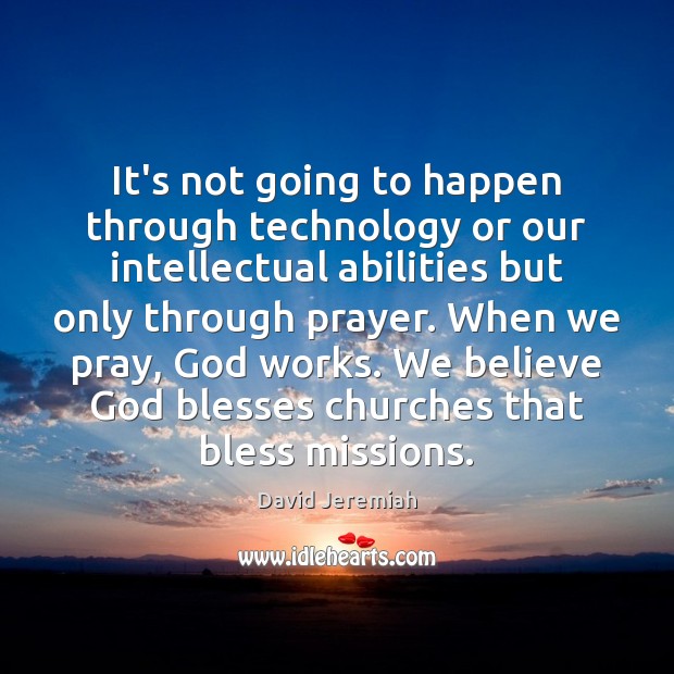 It’s not going to happen through technology or our intellectual abilities but David Jeremiah Picture Quote