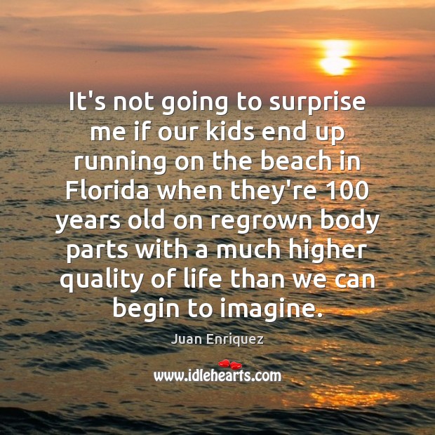 It’s not going to surprise me if our kids end up running Juan Enriquez Picture Quote