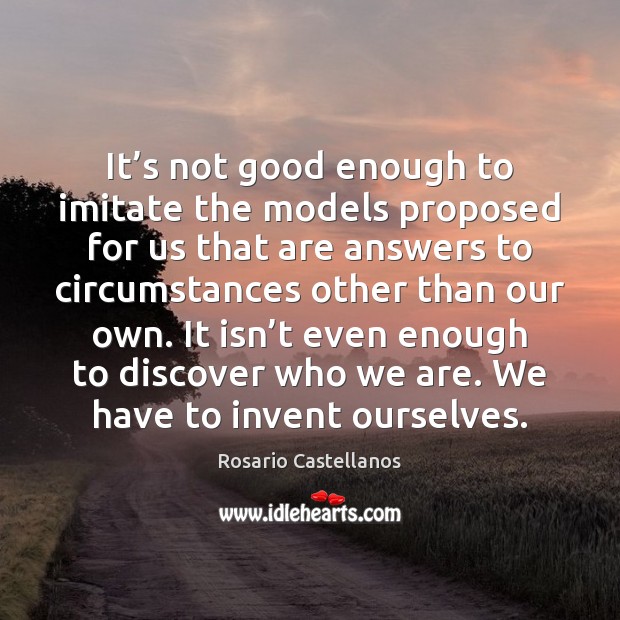 It’s not good enough to imitate the models proposed for us Rosario Castellanos Picture Quote