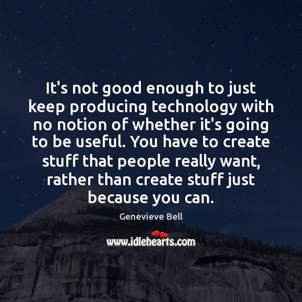It’s not good enough to just keep producing technology with no notion Genevieve Bell Picture Quote