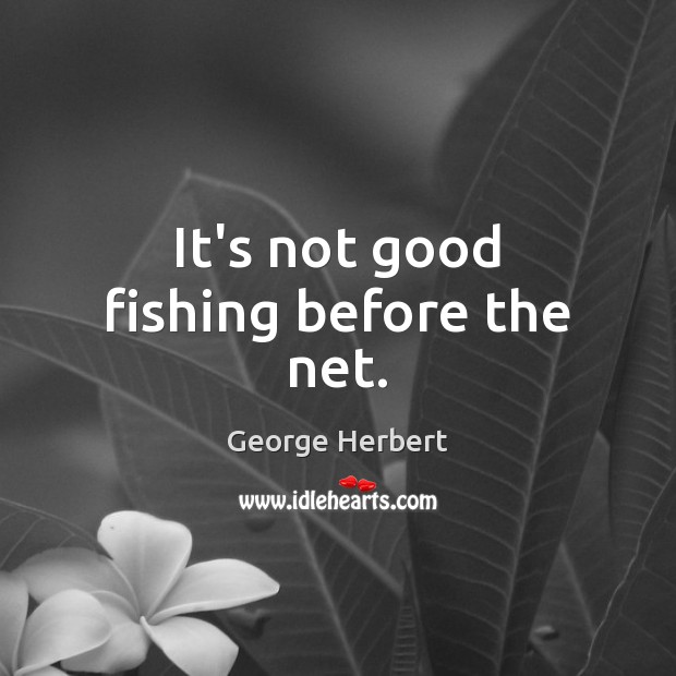 It’s not good fishing before the net. George Herbert Picture Quote