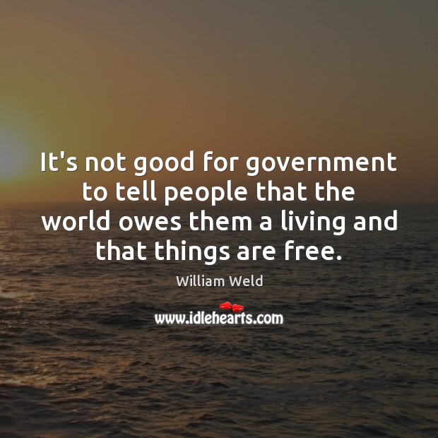 It’s not good for government to tell people that the world owes William Weld Picture Quote