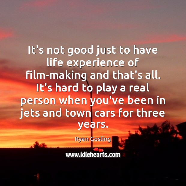 It’s not good just to have life experience of film-making and that’s Ryan Gosling Picture Quote